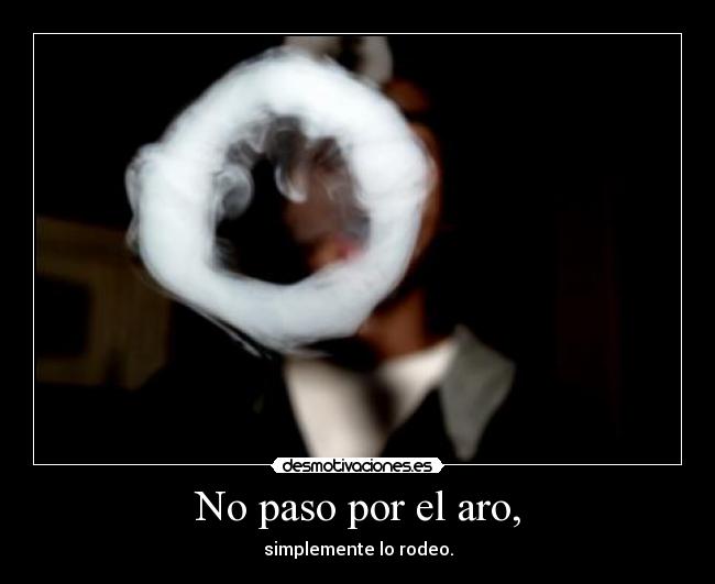 No paso por el aro, - simplemente lo rodeo.
