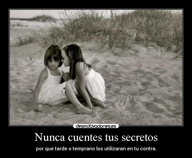 Nunca cuentes tus secretos - por que tarde o temprano los utilizaran en tu contra.