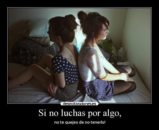 Si no luchas por algo, -