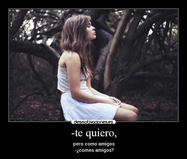 -te quiero, - pero como amigos
 -¿comes amigos?