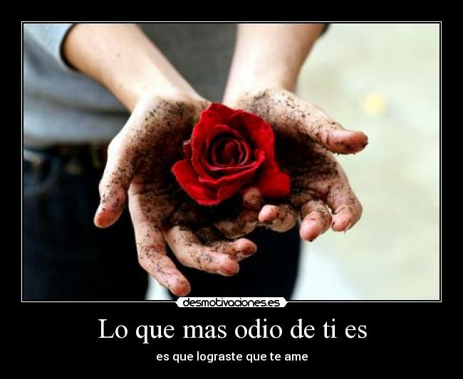 Lo que mas odio de ti es -