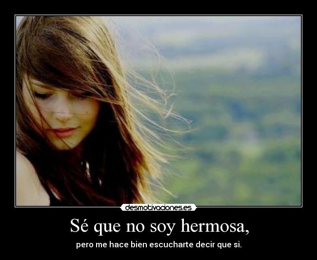 Sé que no soy hermosa, -