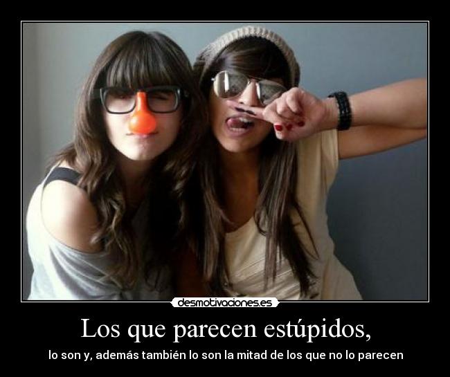 Los que parecen estúpidos, -