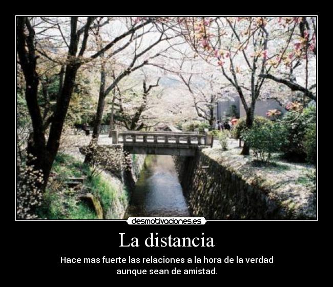 La distancia - Hace mas fuerte las relaciones a la hora de la verdad
aunque sean de amistad.