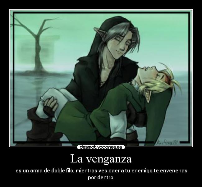 La venganza - es un arma de doble filo, mientras ves caer a tu enemigo te envenenas por dentro.
