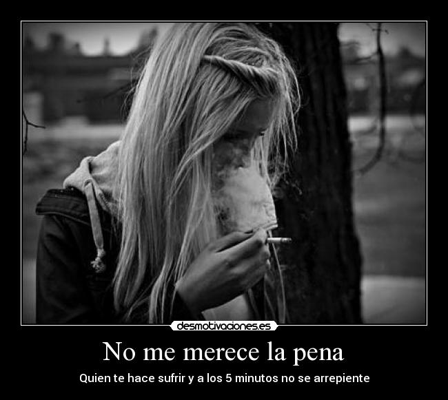 No me merece la pena - Quien te hace sufrir y a los 5 minutos no se arrepiente