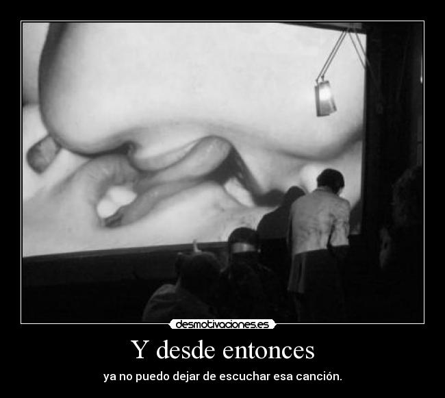 Y desde entonces - ya no puedo dejar de escuchar esa canción.