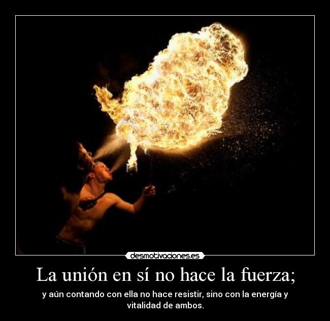 La unión en sí no hace la fuerza; - y aún contando con ella no hace resistir, sino con la energía y vitalidad de ambos.