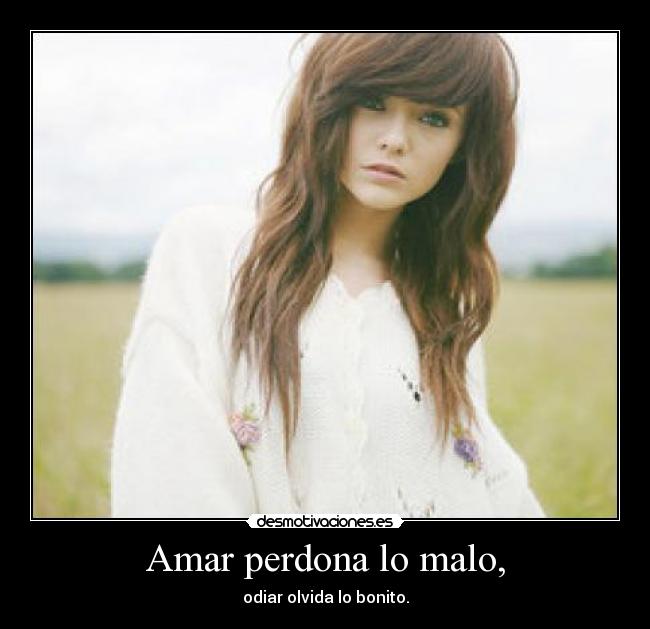 Amar perdona lo malo, - odiar olvida lo bonito.