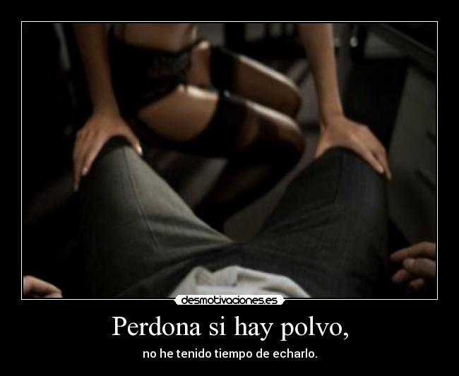 Perdona si hay polvo, -