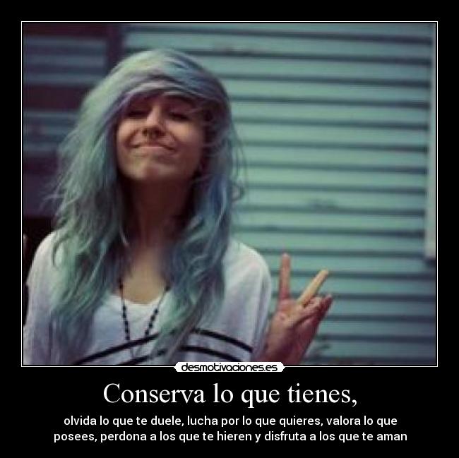 Conserva lo que tienes, - 