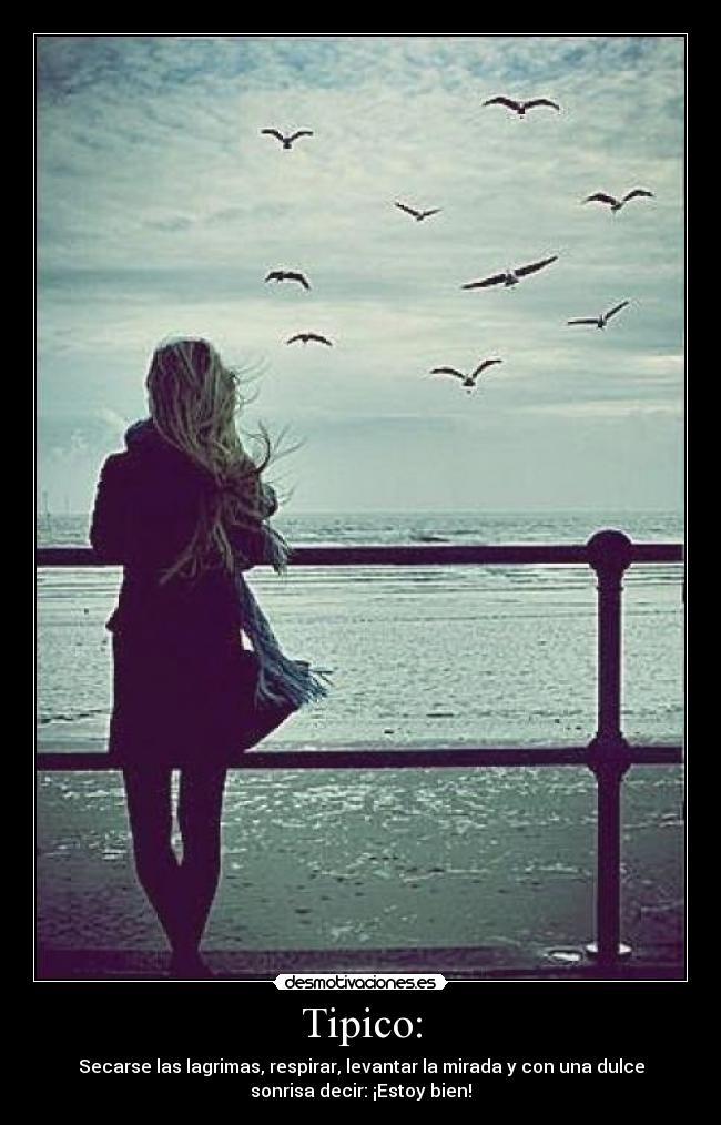 Tipico: - Secarse las lagrimas, respirar, levantar la mirada y con una dulce
sonrisa decir: ¡Estoy bien!