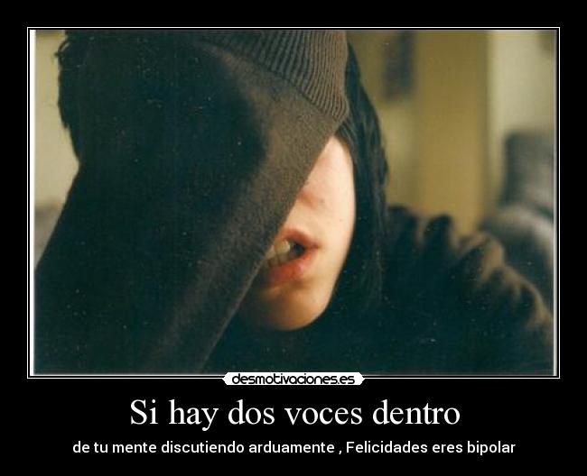 Si hay dos voces dentro - de tu mente discutiendo arduamente , Felicidades eres bipolar