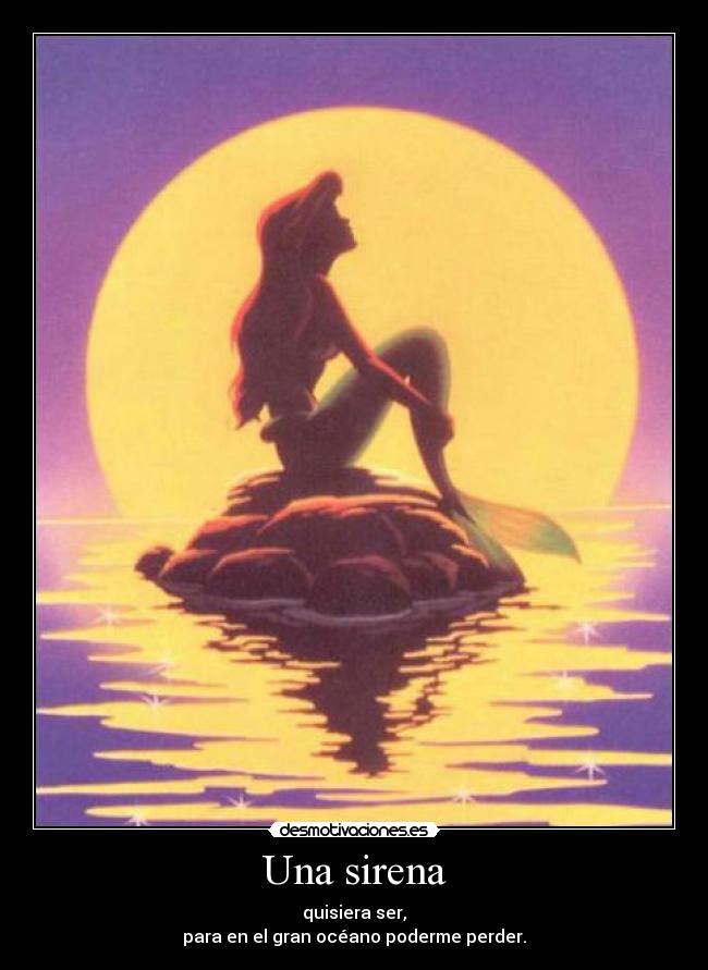 Una sirena - quisiera ser,
para en el gran océano poderme perder.