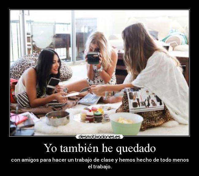 Yo también he quedado - con amigos para hacer un trabajo de clase y hemos hecho de todo menos el trabajo.