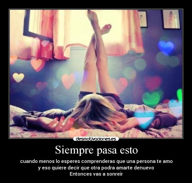 Siempre pasa esto - cuando menos lo esperes comprenderas que una persona te amo
y eso quiere decir que otra podra amarte denuevo
Entonces vas a sonreir