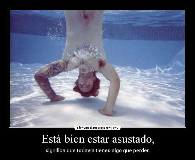 Está bien estar asustado, -