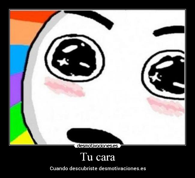 Tu cara - Cuando descubriste desmotivaciones.es