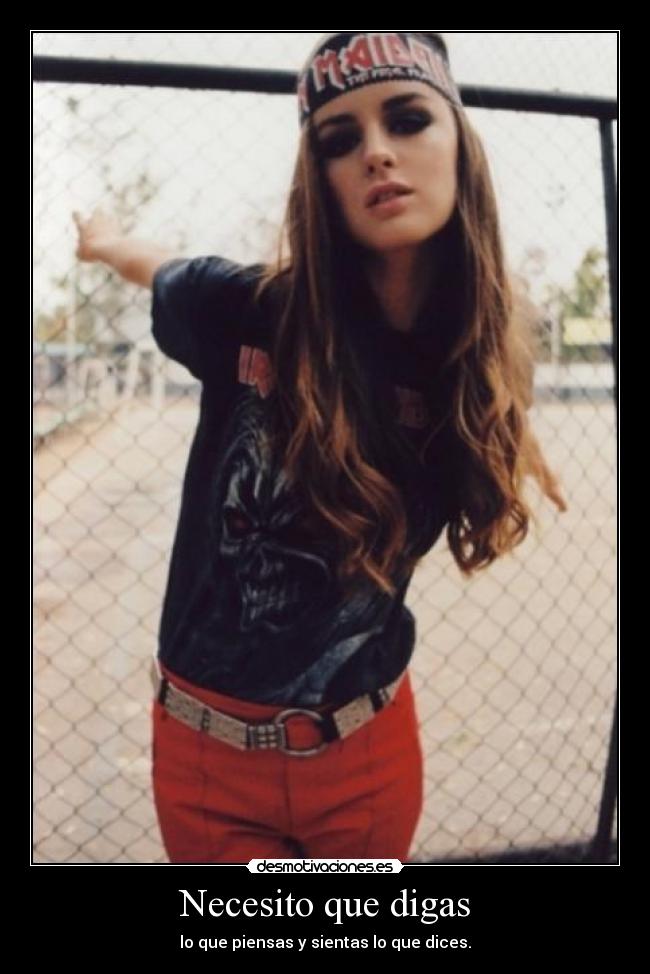 Necesito que digas - lo que piensas y sientas lo que dices.