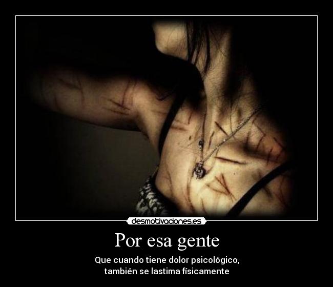 Por esa gente - Que cuando tiene dolor psicológico,
también se lastima físicamente