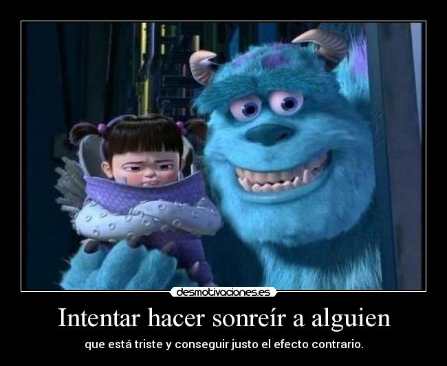 Intentar hacer sonreír a alguien - que está triste y conseguir justo el efecto contrario.
