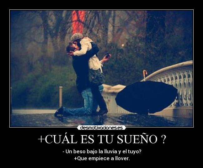+CUÁL ES TU SUEÑO ? - - Un beso bajo la lluvia y el tuyo?
+Que empiece a llover.