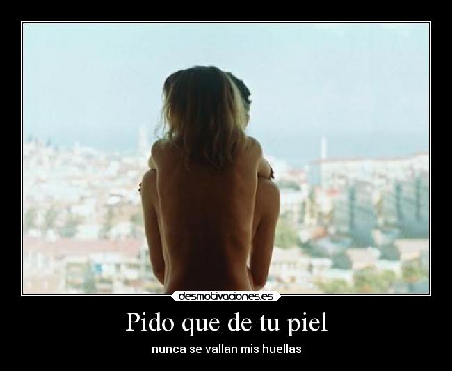 Pido que de tu piel -