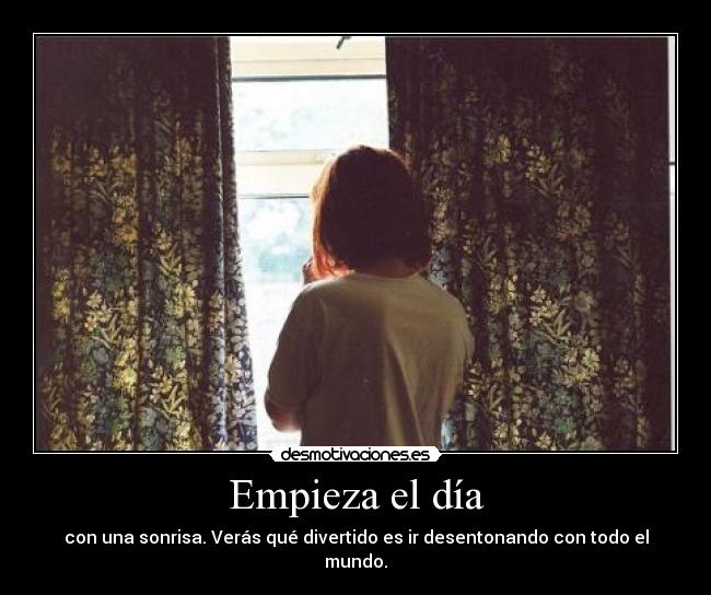 Empieza el día - con una sonrisa. Verás qué divertido es ir desentonando con todo el mundo.