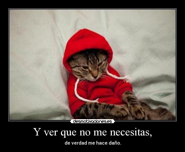 Y ver que no me necesitas, -