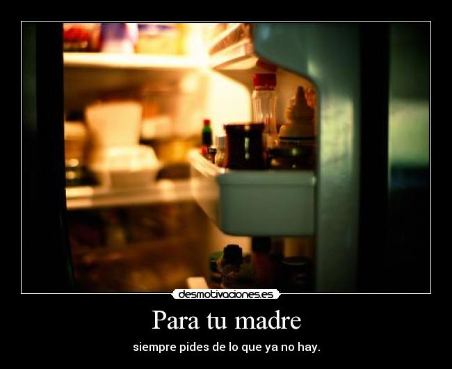 Para tu madre - siempre pides de lo que ya no hay.