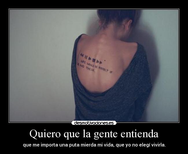 Quiero que la gente entienda - que me importa una puta mierda mi vida, que yo no elegí vivirla.