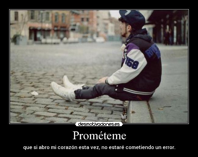 Prométeme - que si abro mi corazón esta vez, no estaré cometiendo un error.