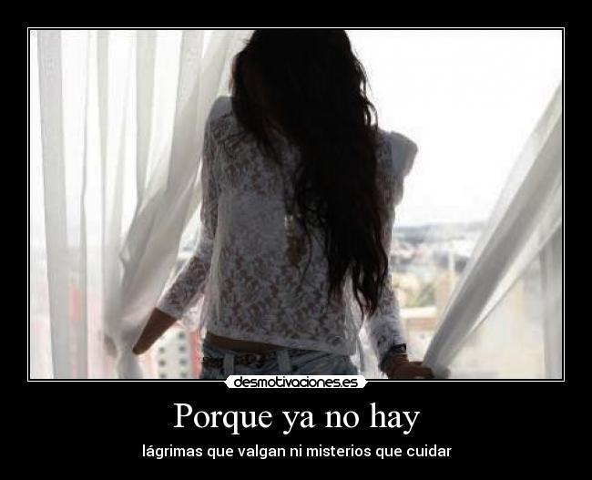 Porque ya no hay - lágrimas que valgan ni misterios que cuidar