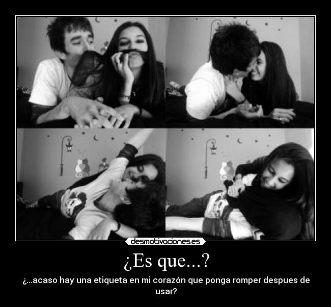 ¿Es que...? - ¿...acaso hay una etiqueta en mi corazón que ponga romper despues de usar?