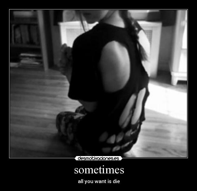 sometimes - all you want is die
