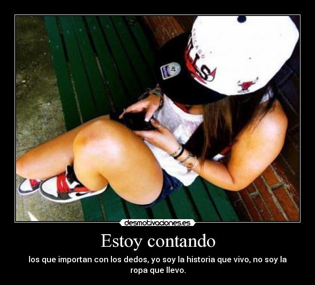 Estoy contando - los que importan con los dedos, yo soy la historia que vivo, no soy la ropa que llevo.