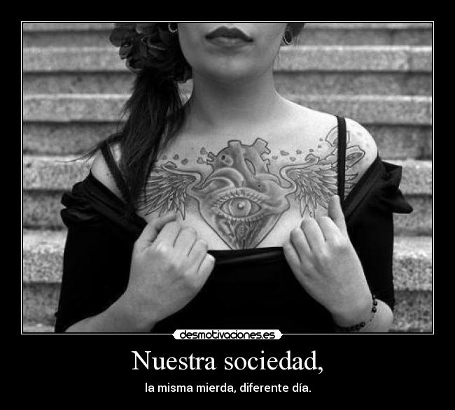 Nuestra sociedad, - la misma mierda, diferente día.