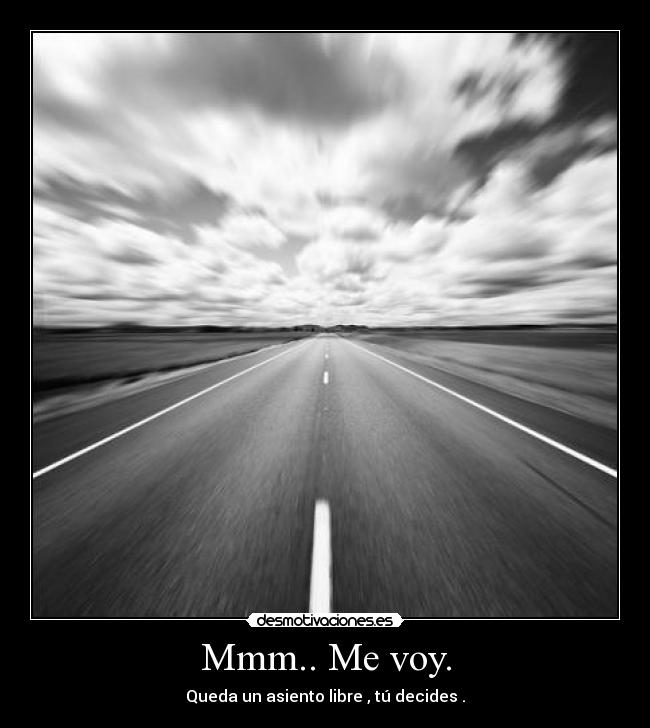 Mmm.. Me voy. - Queda un asiento libre , tú decides .