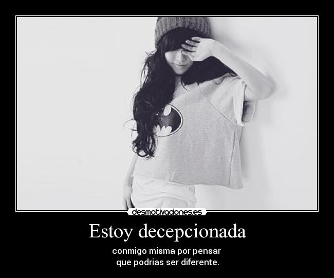 Estoy decepcionada - conmigo misma por pensar
que podrias ser diferente.