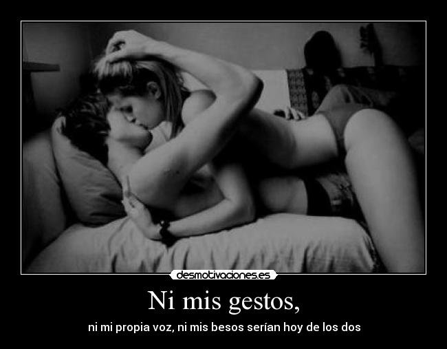 Ni mis gestos, - ni mi propia voz, ni mis besos serÃan hoy de los dos