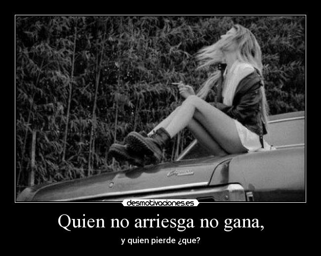 Quien no arriesga no gana, - y quien pierde ¿que?