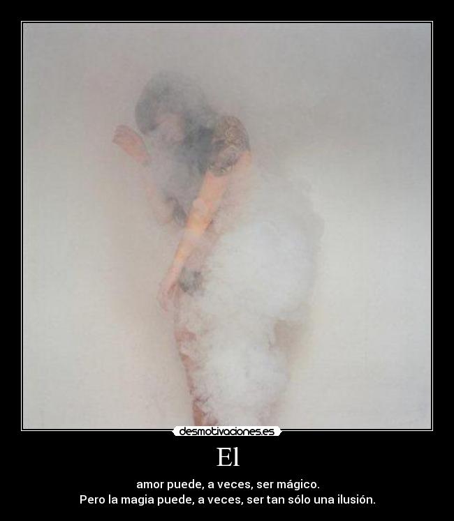 El - amor puede, a veces, ser mágico.
Pero la magia puede, a veces, ser tan sólo una ilusión.