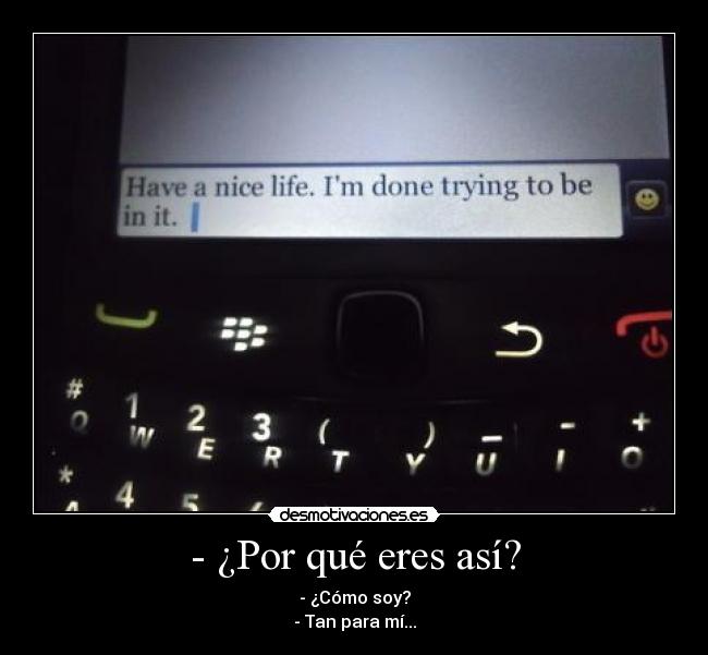 - ¿Por qué eres así? - - ¿Cómo soy?
- Tan para mí...