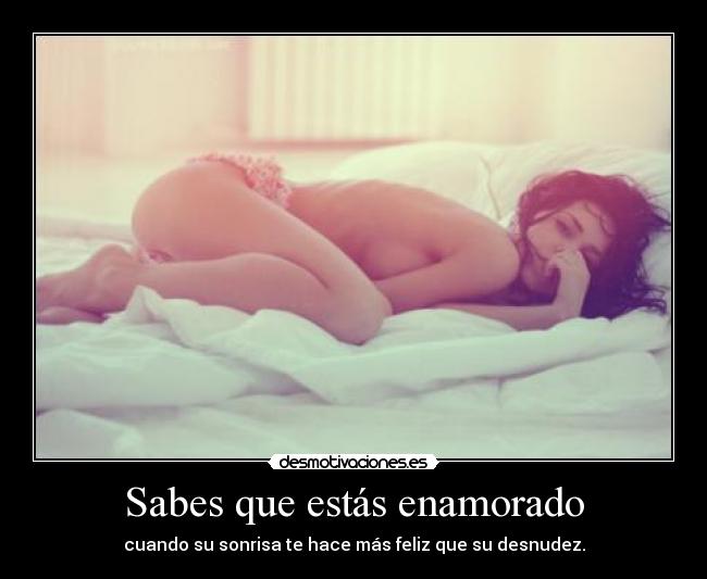 Sabes que estás enamorado - cuando su sonrisa te hace más feliz que su desnudez.