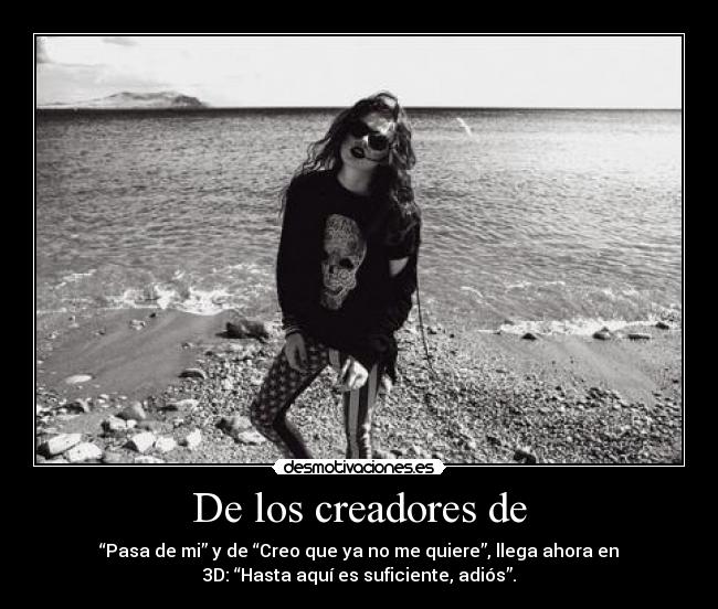 De los creadores de - “Pasa de mi” y de “Creo que ya no me quiere”, llega ahora en
3D: “Hasta aquí es suficiente, adiós”.