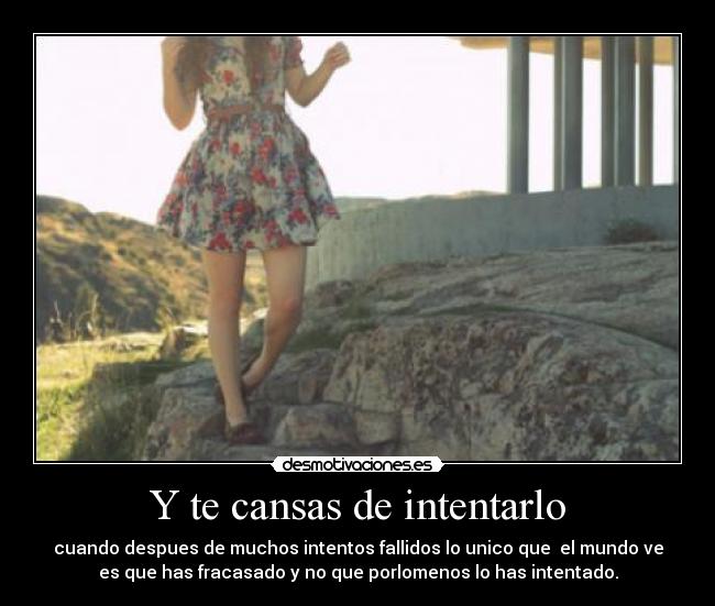 Y te cansas de intentarlo -