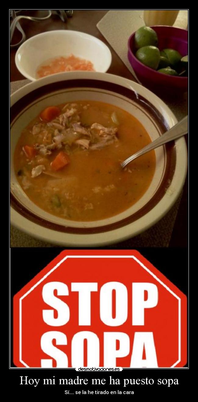Hoy mi madre me ha puesto sopa - Sí.... se la he tirado en la cara