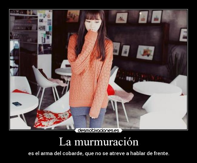 La murmuración - es el arma del cobarde, que no se atreve a hablar de frente.