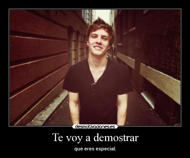 Te voy a demostrar - que eres especial.