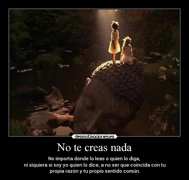 No te creas nada - No importa donde lo leas o quien lo diga,
ni siquiera si soy yo quien lo dice, a no ser que coincida con tu
propia razón y tu propio sentido común.